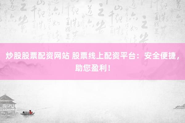 炒股股票配资网站 股票线上配资平台：安全便捷，助您盈利！