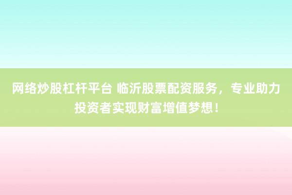 网络炒股杠杆平台 临沂股票配资服务，专业助力投资者实现财富增值梦想！