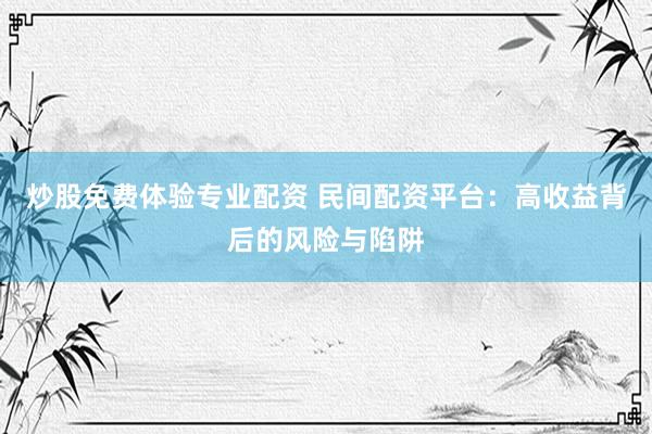 炒股免费体验专业配资 民间配资平台：高收益背后的风险与陷阱
