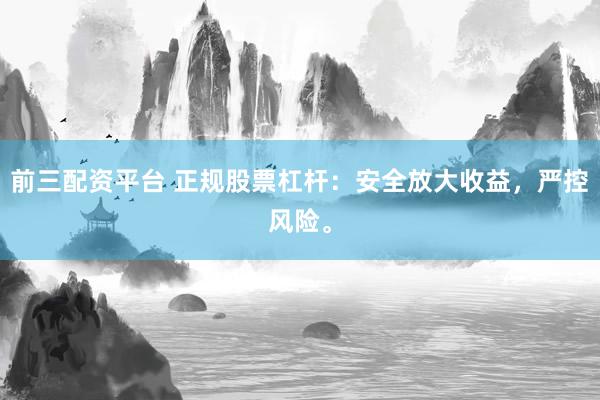 前三配资平台 正规股票杠杆：安全放大收益，严控风险。