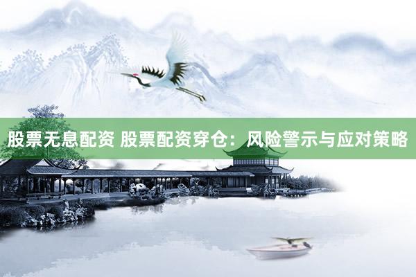 股票无息配资 股票配资穿仓：风险警示与应对策略
