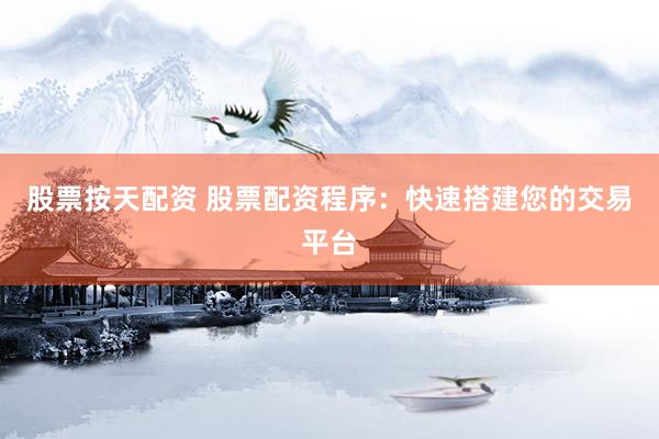 股票按天配资 股票配资程序：快速搭建您的交易平台