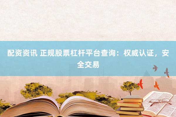 配资资讯 正规股票杠杆平台查询：权威认证，安全交易