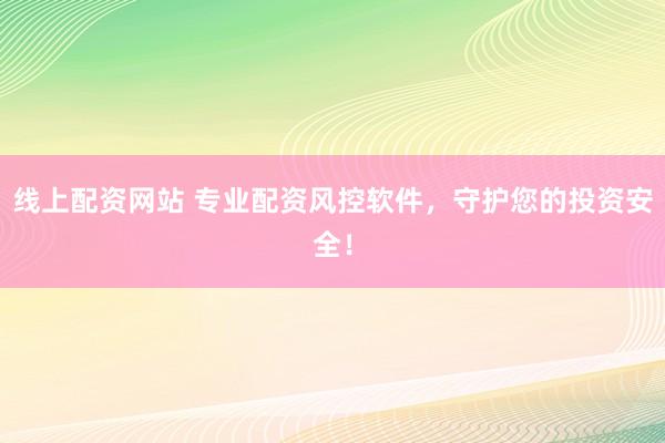 线上配资网站 专业配资风控软件，守护您的投资安全！