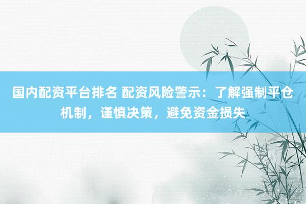 国内配资平台排名 配资风险警示：了解强制平仓机制，谨慎决策，避免资金损失
