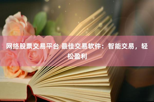 网络股票交易平台 最佳交易软件：智能交易，轻松盈利