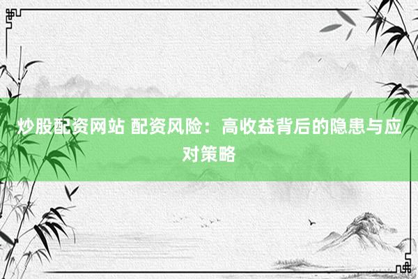 炒股配资网站 配资风险：高收益背后的隐患与应对策略