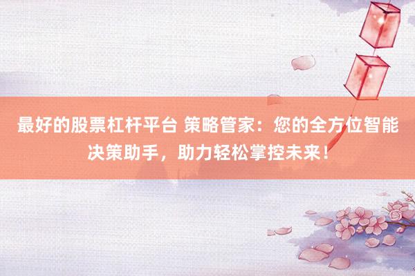 最好的股票杠杆平台 策略管家：您的全方位智能决策助手，助力轻松掌控未来！