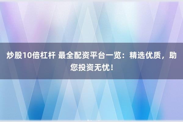 炒股10倍杠杆 最全配资平台一览：精选优质，助您投资无忧！