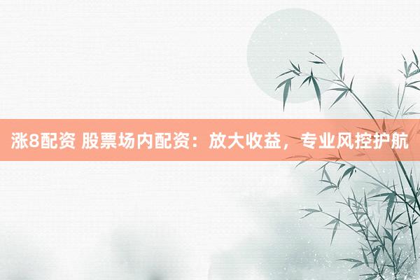 涨8配资 股票场内配资：放大收益，专业风控护航