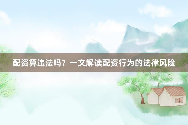 配资算违法吗？一文解读配资行为的法律风险