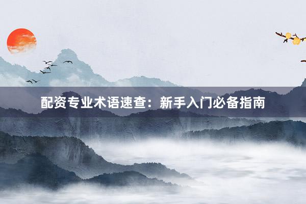 配资专业术语速查：新手入门必备指南
