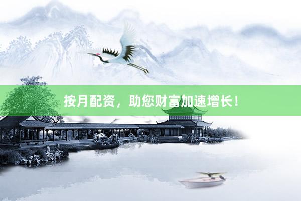 按月配资，助您财富加速增长！