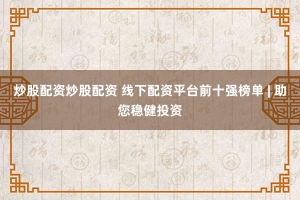 炒股配资炒股配资 线下配资平台前十强榜单 | 助您稳健投资