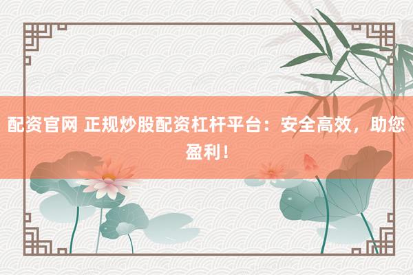 配资官网 正规炒股配资杠杆平台：安全高效，助您盈利！