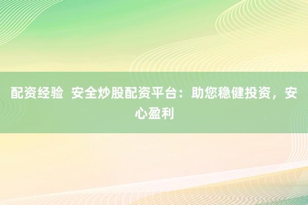 配资经验  安全炒股配资平台：助您稳健投资，安心盈利
