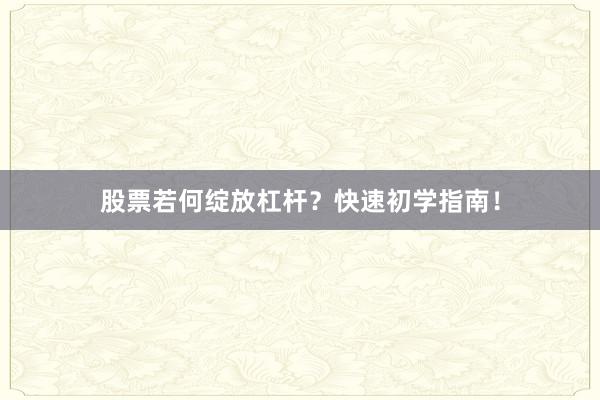 股票若何绽放杠杆？快速初学指南！