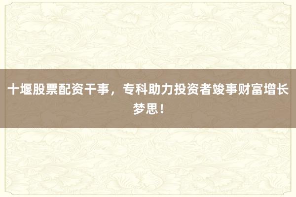 十堰股票配资干事，专科助力投资者竣事财富增长梦思！