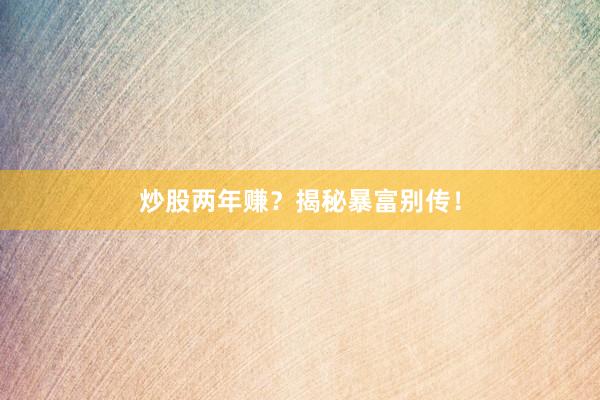 炒股两年赚？揭秘暴富别传！