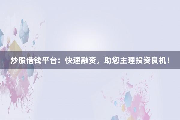 炒股借钱平台：快速融资，助您主理投资良机！