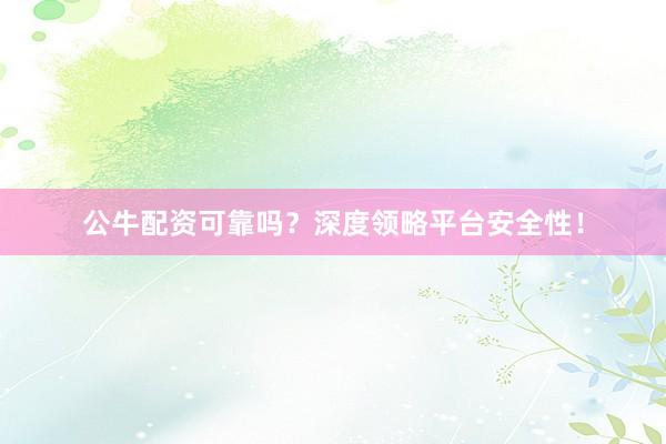 公牛配资可靠吗？深度领略平台安全性！