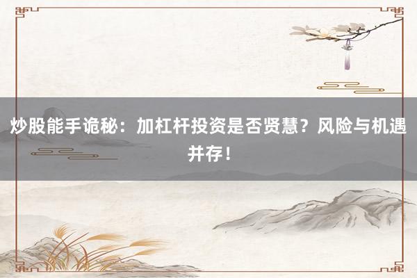 炒股能手诡秘：加杠杆投资是否贤慧？风险与机遇并存！