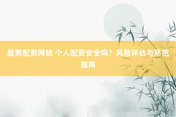 股票配资网站 个人配资安全吗？风险评估与防范指南