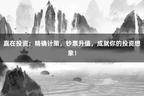 赢在投资：精确计策，钞票升值，成就你的投资想象！