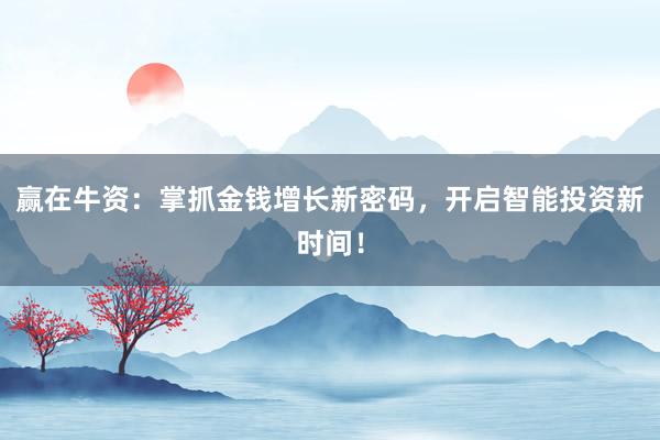 赢在牛资：掌抓金钱增长新密码，开启智能投资新时间！