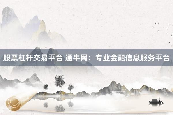 股票杠杆交易平台 通牛网：专业金融信息服务平台