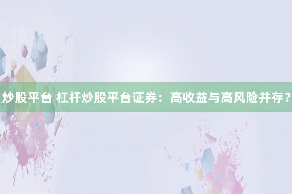 炒股平台 杠杆炒股平台证券：高收益与高风险并存？