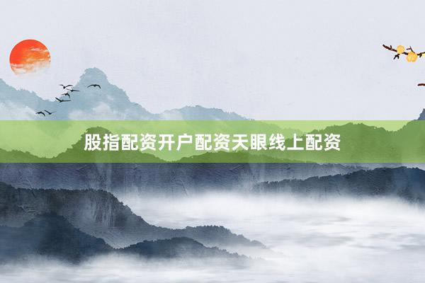 股指配资开户配资天眼线上配资