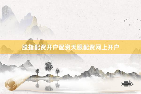 股指配资开户配资天眼配资网上开户