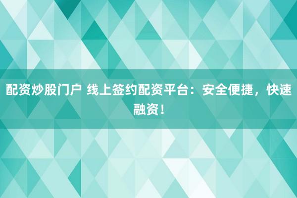 配资炒股门户 线上签约配资平台：安全便捷，快速融资！