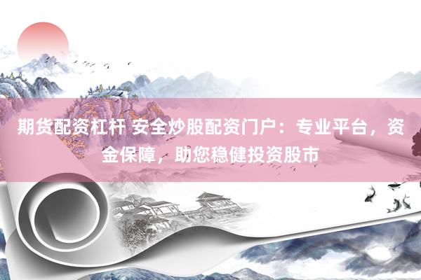 期货配资杠杆 安全炒股配资门户：专业平台，资金保障，助您稳健投资股市