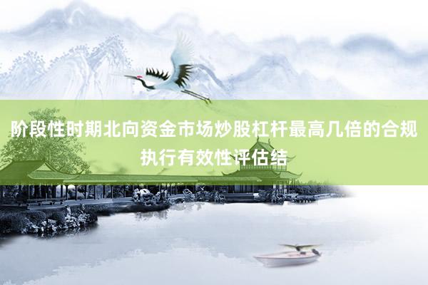 阶段性时期北向资金市场炒股杠杆最高几倍的合规执行有效性评估结