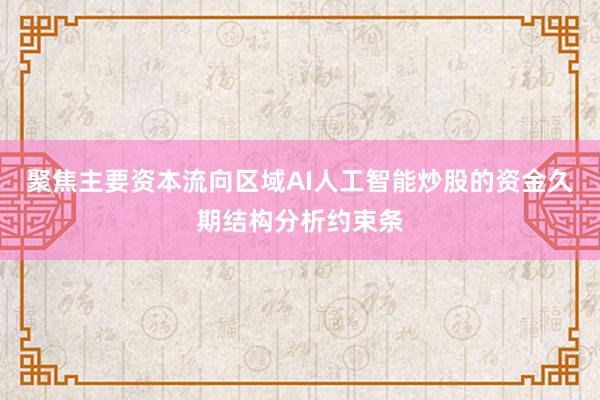 聚焦主要资本流向区域AI人工智能炒股的资金久期结构分析约束条
