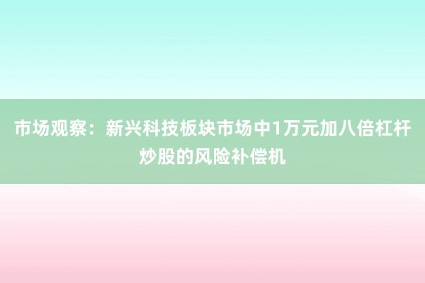 市场观察：新兴科技板块市场中1万元加八倍杠杆炒股的风险补偿机