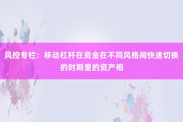 风控专栏：移动杠杆在资金在不同风格间快速切换的时期里的资产相