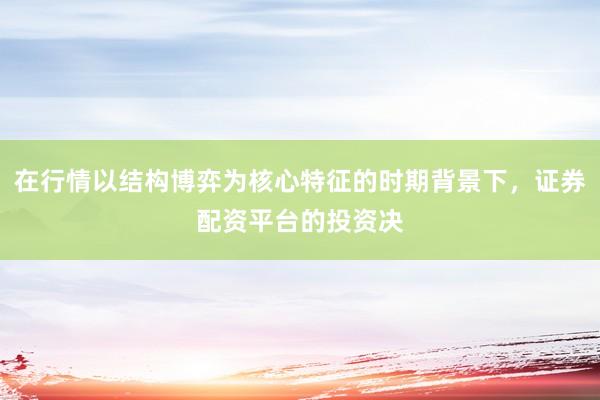 在行情以结构博弈为核心特征的时期背景下，证券配资平台的投资决