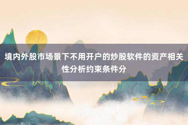 境内外股市场景下不用开户的炒股软件的资产相关性分析约束条件分