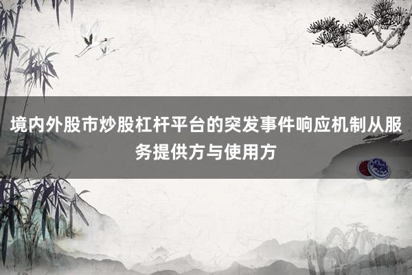 境内外股市炒股杠杆平台的突发事件响应机制从服务提供方与使用方