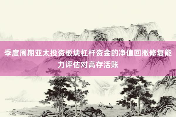 季度周期亚太投资板块杠杆资金的净值回撤修复能力评估对高存活账