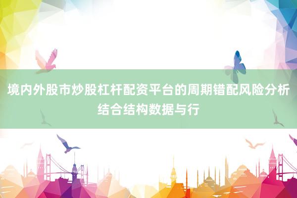境内外股市炒股杠杆配资平台的周期错配风险分析结合结构数据与行