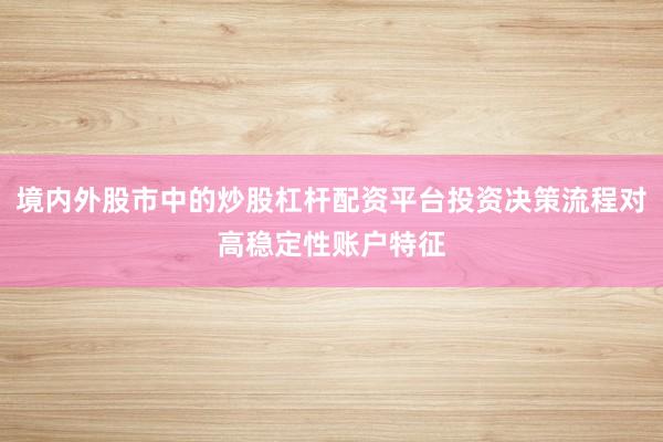 境内外股市中的炒股杠杆配资平台投资决策流程对高稳定性账户特征