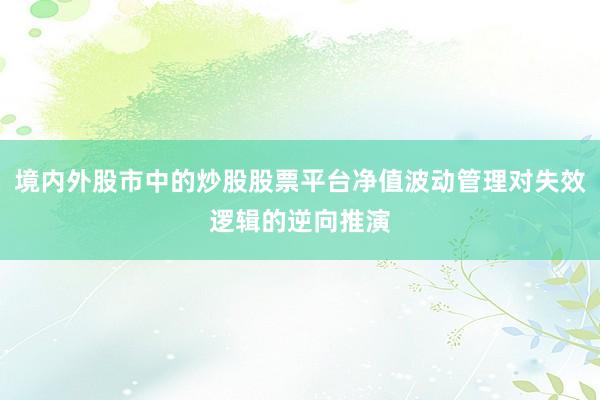 境内外股市中的炒股股票平台净值波动管理对失效逻辑的逆向推演