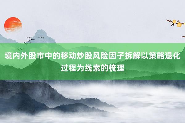 境内外股市中的移动炒股风险因子拆解以策略退化过程为线索的梳理
