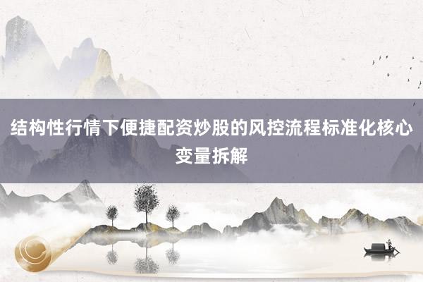 结构性行情下便捷配资炒股的风控流程标准化核心变量拆解