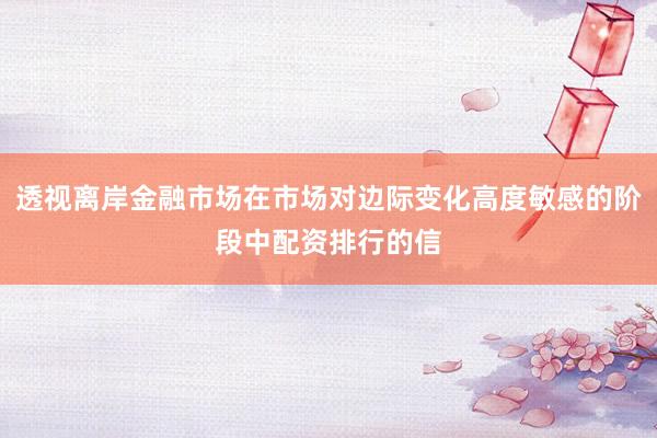 透视离岸金融市场在市场对边际变化高度敏感的阶段中配资排行的信