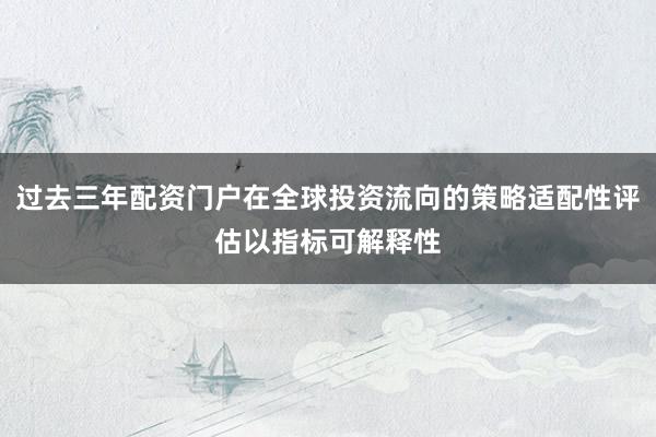 过去三年配资门户在全球投资流向的策略适配性评估以指标可解释性